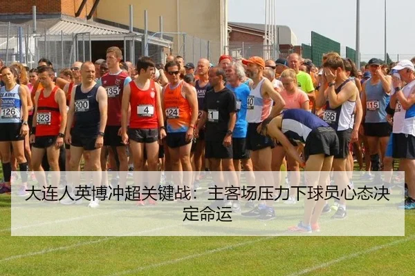 大连人英博冲超关键战：主客场压力下球员心态决定命运