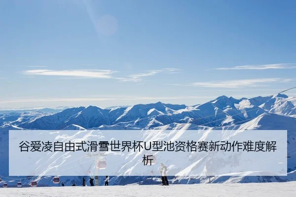 谷爱凌自由式滑雪世界杯U型池资格赛新动作难度解析