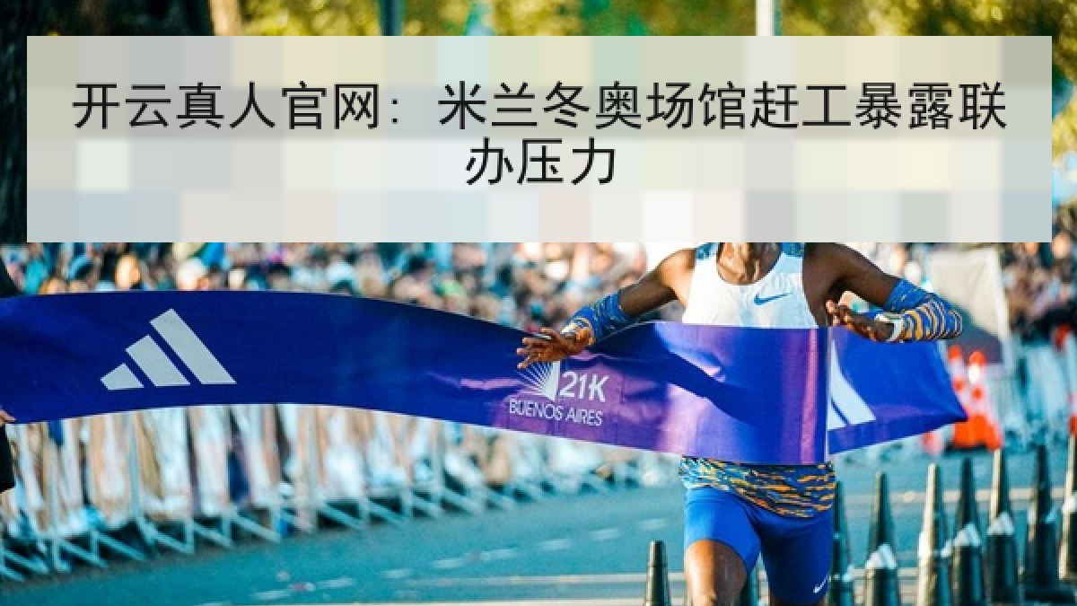 开云真人官网: 米兰冬奥场馆赶工暴露联办压力 开云真人官网: 米兰冬奥场馆赶工暴露联办压力