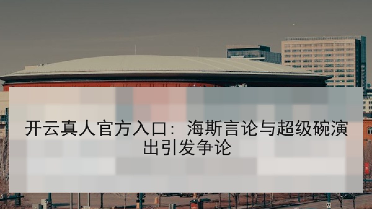 开云真人官方入口: 海斯言论与超级碗演出引发争论 开云真人官方入口: 海斯言论与超级碗演出引发争论