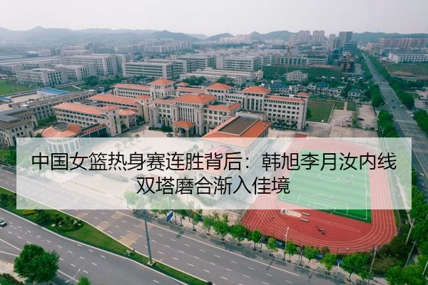 中国女篮热身赛连胜背后：韩旭李月汝内线双塔磨合渐入佳境