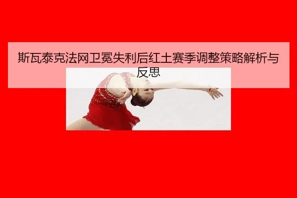 斯瓦泰克法网卫冕失利后红土赛季调整策略解析与反思
