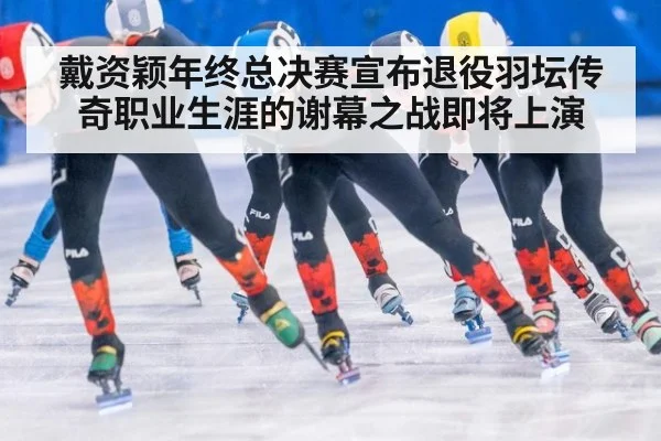 戴资颖年终总决赛宣布退役羽坛传奇职业生涯的谢幕之战即将上演