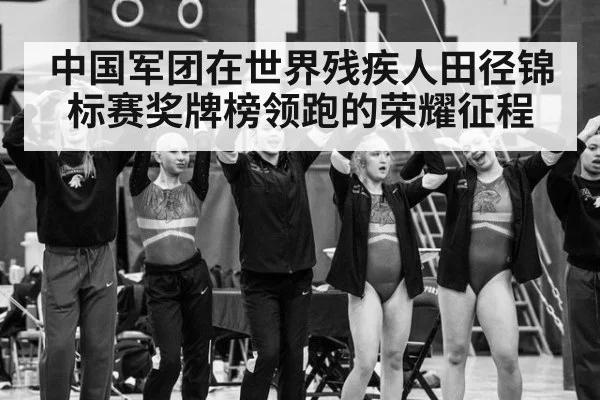 中国军团在世界残疾人田径锦标赛奖牌榜领跑的荣耀征程
