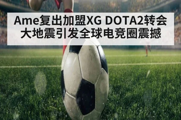 Ame复出加盟XG DOTA2转会大地震引发全球电竞圈震撼