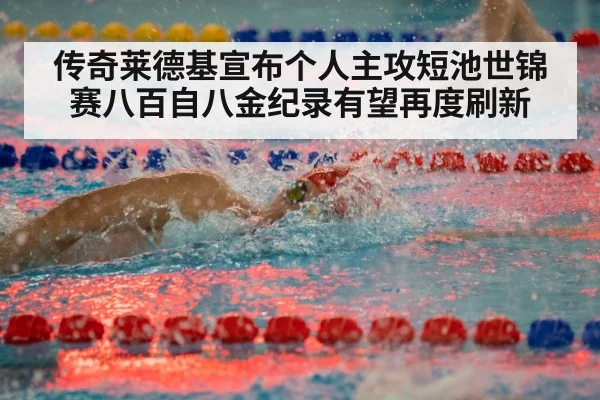 传奇莱德基宣布个人主攻短池世锦赛八百自八金纪录有望再度刷新