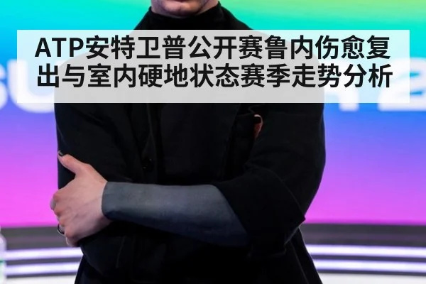ATP安特卫普公开赛鲁内伤愈复出与室内硬地状态赛季走势分析